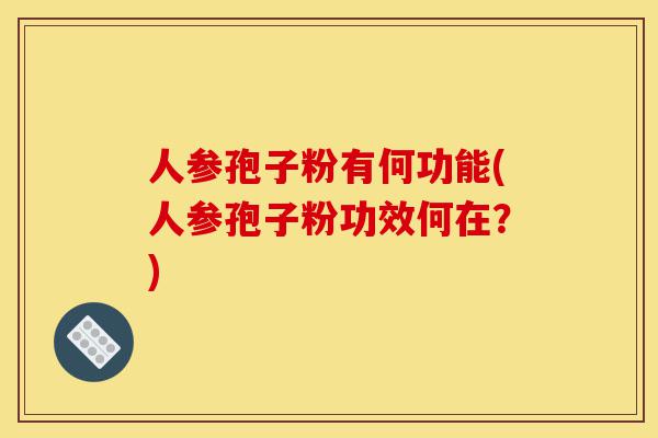 人参孢子粉有何功能(人参孢子粉功效何在？)-第1张图片-灵芝之家