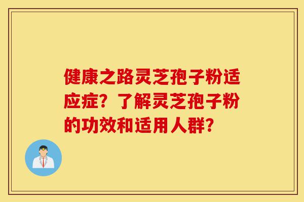 健康之路灵芝孢子粉适应症?了解灵芝孢子粉的功效和适用人群?-第1张图片-灵芝之家 健康之路灵芝孢子粉适应症?了解灵芝孢子粉的功效和适用人群?-第1张图片-灵芝之家