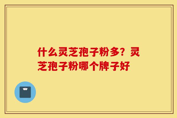 什么灵芝孢子粉多?灵芝孢子粉哪个牌子好-第1张图片-灵芝之家 什么灵芝孢子粉多?灵芝孢子粉哪个牌子好-第1张图片-灵芝之家