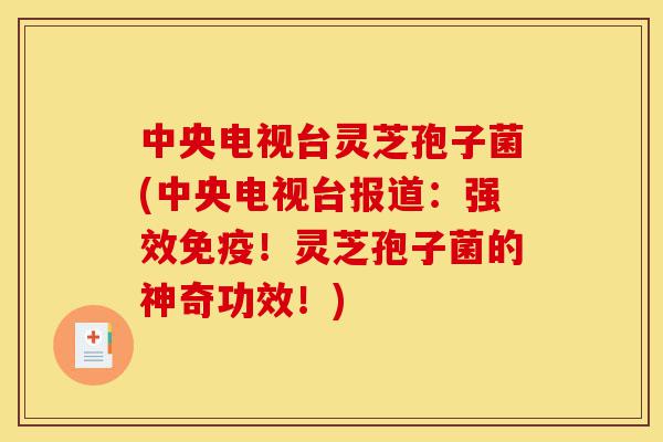 中央电视台灵芝孢子菌(中央电视台报道:强效免疫!灵芝孢子菌的神奇功效!)-第1张图片-灵芝之家 中央电视台灵芝孢子菌(中央电视台报道:强效免疫!灵芝孢子菌的神奇功效!)-第1张图片-灵芝之家