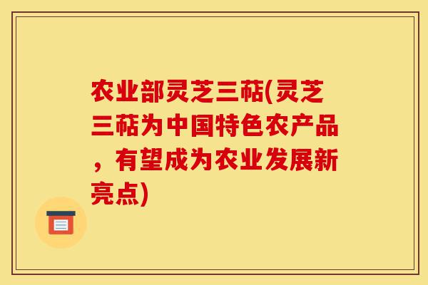 农业部灵芝三萜(灵芝三萜为中国特色农产品,有望成为农业发展新亮点)-第1张图片-灵芝之家 农业部灵芝三萜(灵芝三萜为中国特色农产品,有望成为农业发展新亮点)-第1张图片-灵芝之家