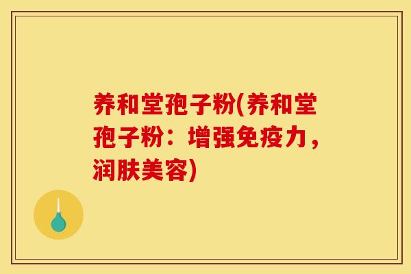 养和堂孢子粉(养和堂孢子粉:增强免疫力,润肤美容)-第1张图片-灵芝之家 养和堂孢子粉(养和堂孢子粉:增强免疫力,润肤美容)-第1张图片-灵芝之家