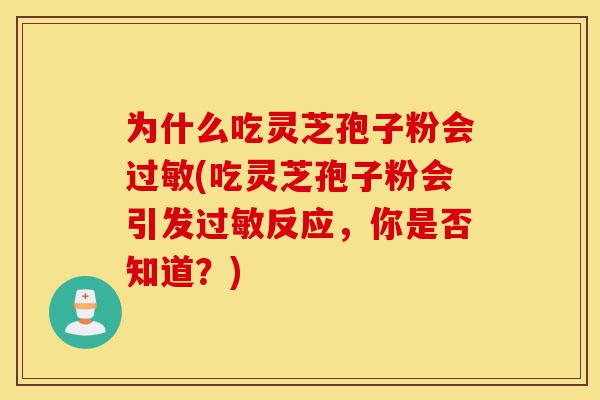 为什么吃灵芝孢子粉会过敏(吃灵芝孢子粉会引发过敏反应，你是否知道？)-第1张图片-灵芝之家