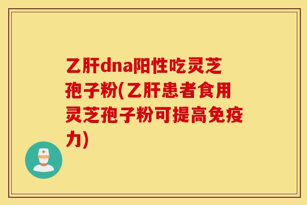 乙肝dna阳性吃灵芝孢子粉(乙肝患者食用灵芝孢子粉可提高免疫力)-第1张图片-灵芝之家 乙肝dna阳性吃灵芝孢子粉(乙肝患者食用灵芝孢子粉可提高免疫力)-第1张图片-灵芝之家