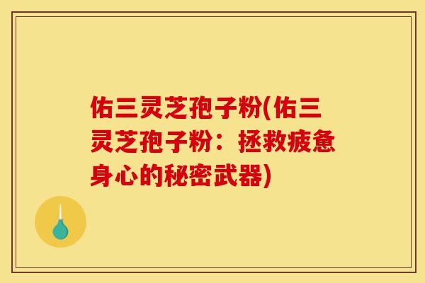 佑三灵芝孢子粉(佑三灵芝孢子粉:拯救疲惫身心的秘密武器)-第1张图片-灵芝之家 佑三灵芝孢子粉(佑三灵芝孢子粉:拯救疲惫身心的秘密武器)-第1张图片-灵芝之家