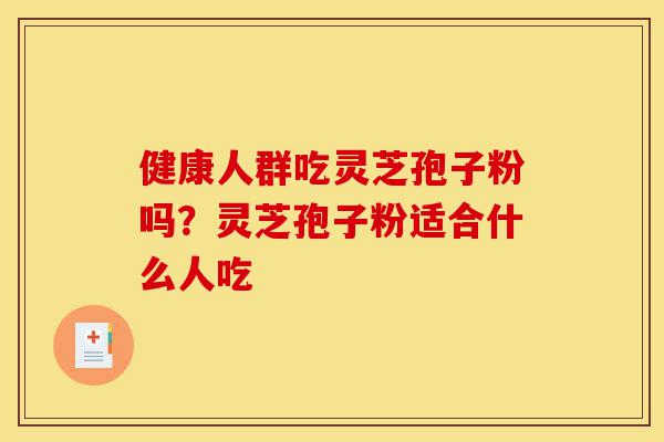 健康人群吃灵芝孢子粉吗?灵芝孢子粉适合什么人吃-第1张图片-灵芝之家 健康人群吃灵芝孢子粉吗?灵芝孢子粉适合什么人吃-第1张图片-灵芝之家