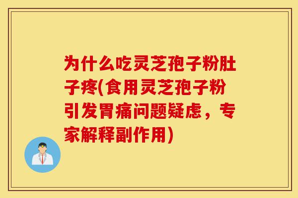 为什么吃灵芝孢子粉肚子疼(食用灵芝孢子粉引发胃痛问题疑虑，专家解释副作用)-第1张图片-灵芝之家