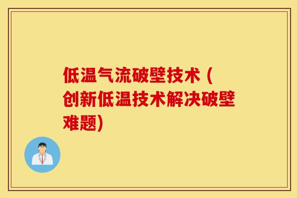 低温气流破壁技术 (创新低温技术解决破壁难题)-第1张图片-灵芝之家