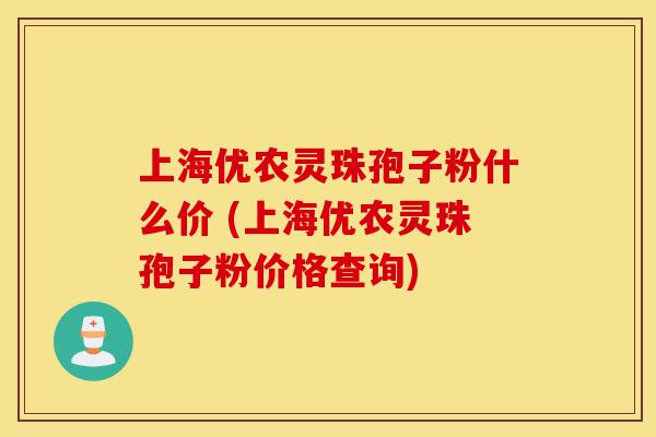 上海优农灵珠孢子粉什么价 (上海优农灵珠孢子粉价格查询)-第1张图片-灵芝之家 上海优农灵珠孢子粉什么价 (上海优农灵珠孢子粉价格查询)-第1张图片-灵芝之家