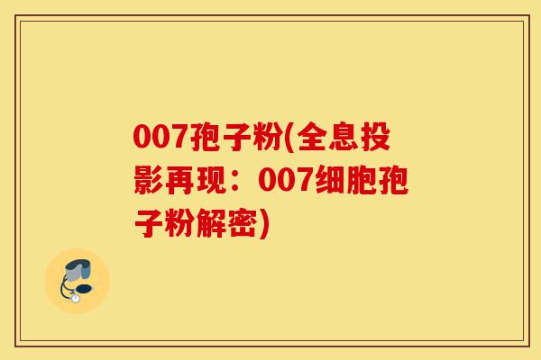 007孢子粉(全息投影再现：007细胞孢子粉解密)-第1张图片-灵芝之家
