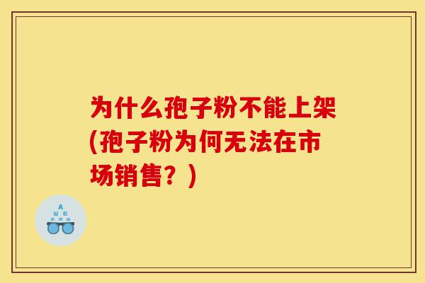 为什么孢子粉不能上架(孢子粉为何无法在市场销售?)-第1张图片-灵芝之家 为什么孢子粉不能上架(孢子粉为何无法在市场销售?)-第1张图片-灵芝之家