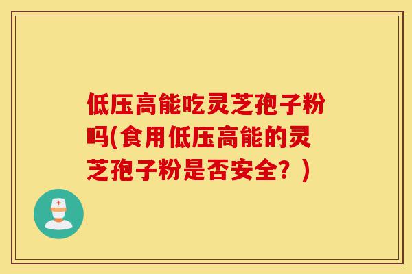 低压高能吃灵芝孢子粉吗(食用低压高能的灵芝孢子粉是否安全?)-第1张图片-灵芝之家 低压高能吃灵芝孢子粉吗(食用低压高能的灵芝孢子粉是否安全?)-第1张图片-灵芝之家