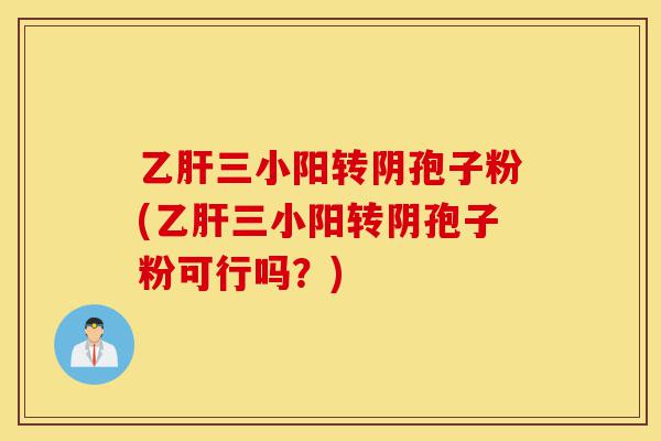 乙肝三小阳转阴孢子粉(乙肝三小阳转阴孢子粉可行吗?)-第1张图片-灵芝之家 乙肝三小阳转阴孢子粉(乙肝三小阳转阴孢子粉可行吗?)-第1张图片-灵芝之家