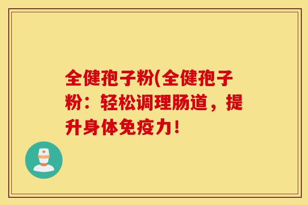 全健孢子粉(全健孢子粉:轻松调理肠道,提升身体免疫力!-第1张图片-灵芝之家 全健孢子粉(全健孢子粉:轻松调理肠道,提升身体免疫力!-第1张图片-灵芝之家