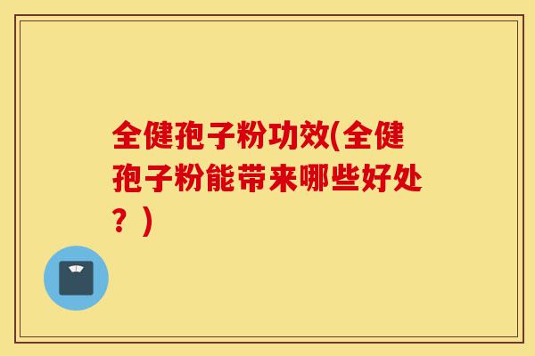 全健孢子粉功效(全健孢子粉能带来哪些好处?)-第1张图片-灵芝之家 全健孢子粉功效(全健孢子粉能带来哪些好处?)-第1张图片-灵芝之家