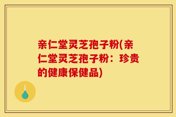 亲仁堂灵芝孢子粉(亲仁堂灵芝孢子粉:珍贵的健康保健品)-第1张图片-灵芝之家 亲仁堂灵芝孢子粉(亲仁堂灵芝孢子粉:珍贵的健康保健品)-第1张图片-灵芝之家