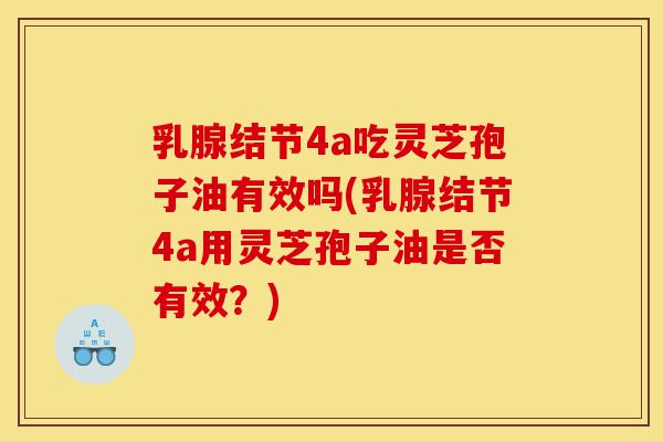 乳腺结节4a吃灵芝孢子油有效吗(乳腺结节4a用灵芝孢子油是否有效？)-第1张图片-灵芝之家