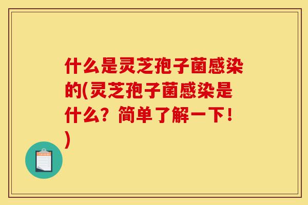 什么是灵芝孢子菌感染的(灵芝孢子菌感染是什么?简单了解一下!)-第1张图片-灵芝之家 什么是灵芝孢子菌感染的(灵芝孢子菌感染是什么?简单了解一下!)-第1张图片-灵芝之家