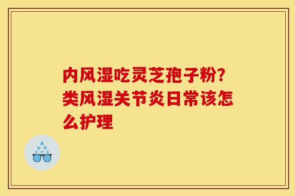 内风湿吃灵芝孢子粉?类风湿关节炎日常该怎么护理-第1张图片-灵芝之家 内风湿吃灵芝孢子粉?类风湿关节炎日常该怎么护理-第1张图片-灵芝之家