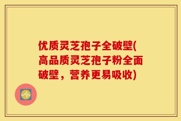 优质灵芝孢子全破壁(高品质灵芝孢子粉全面破壁,营养更易吸收)-第1张图片-灵芝之家 优质灵芝孢子全破壁(高品质灵芝孢子粉全面破壁,营养更易吸收)-第1张图片-灵芝之家
