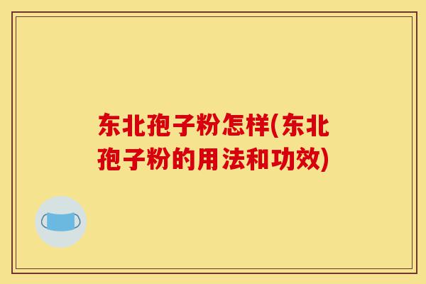 东北孢子粉怎样(东北孢子粉的用法和功效)-第1张图片-灵芝之家 东北孢子粉怎样(东北孢子粉的用法和功效)-第1张图片-灵芝之家
