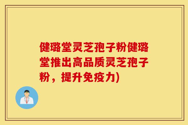 健璐堂灵芝孢子粉健璐堂推出高品质灵芝孢子粉，提升免疫力)-第1张图片-灵芝之家