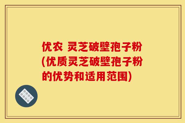 优农 灵芝破壁孢子粉(优质灵芝破壁孢子粉的优势和适用范围)-第1张图片-灵芝之家 优农 灵芝破壁孢子粉(优质灵芝破壁孢子粉的优势和适用范围)-第1张图片-灵芝之家