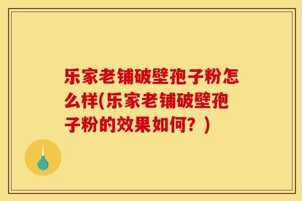 乐家老铺破壁孢子粉怎么样(乐家老铺破壁孢子粉的效果如何?)-第1张图片-灵芝之家 乐家老铺破壁孢子粉怎么样(乐家老铺破壁孢子粉的效果如何?)-第1张图片-灵芝之家