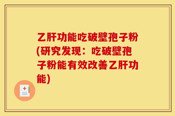 乙肝功能吃破壁孢子粉(研究发现：吃破壁孢子粉能有效改善乙肝功能)-第1张图片-灵芝之家