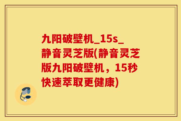 九阳破壁机_15s_静音灵芝版(静音灵芝版九阳破壁机,15秒快速萃取更健康)-第1张图片-灵芝之家 九阳破壁机_15s_静音灵芝版(静音灵芝版九阳破壁机,15秒快速萃取更健康)-第1张图片-灵芝之家