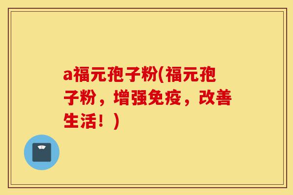a福元孢子粉(福元孢子粉,增强免疫,改善生活!)-第1张图片-灵芝之家 a福元孢子粉(福元孢子粉,增强免疫,改善生活!)-第1张图片-灵芝之家