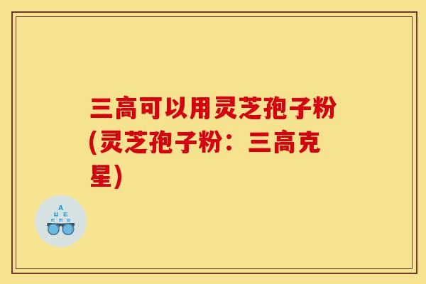 三高可以用灵芝孢子粉(灵芝孢子粉:三高克星)-第1张图片-灵芝之家 三高可以用灵芝孢子粉(灵芝孢子粉:三高克星)-第1张图片-灵芝之家
