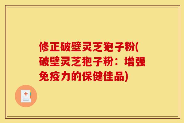 修正破壁灵芝狍子粉(破壁灵芝狍子粉：增强免疫力的保健佳品)-第1张图片-灵芝之家
