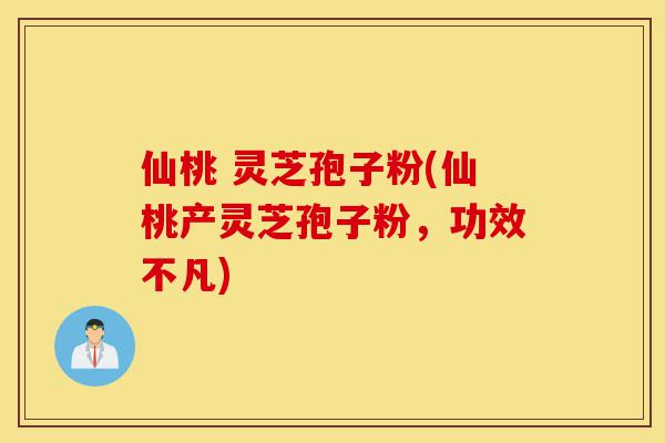 仙桃 灵芝孢子粉(仙桃产灵芝孢子粉,功效不凡)-第1张图片-灵芝之家 仙桃 灵芝孢子粉(仙桃产灵芝孢子粉,功效不凡)-第1张图片-灵芝之家