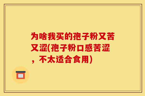 为啥我买的孢子粉又苦又涩(孢子粉口感苦涩,不太适合食用)-第1张图片-灵芝之家 为啥我买的孢子粉又苦又涩(孢子粉口感苦涩,不太适合食用)-第1张图片-灵芝之家