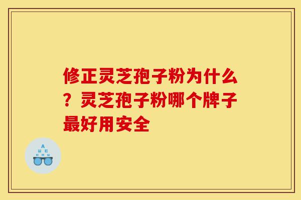 修正灵芝孢子粉为什么?灵芝孢子粉哪个牌子最好用安全-第1张图片-灵芝之家 修正灵芝孢子粉为什么?灵芝孢子粉哪个牌子最好用安全-第1张图片-灵芝之家