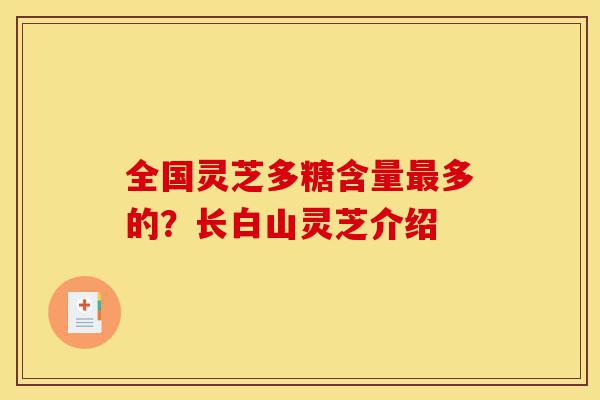 全国灵芝多糖含量最多的?长白山灵芝介绍-第1张图片-灵芝之家 全国灵芝多糖含量最多的?长白山灵芝介绍-第1张图片-灵芝之家