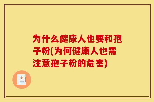 为什么健康人也要和孢子粉(为何健康人也需注意孢子粉的危害)-第1张图片-灵芝之家 为什么健康人也要和孢子粉(为何健康人也需注意孢子粉的危害)-第1张图片-灵芝之家