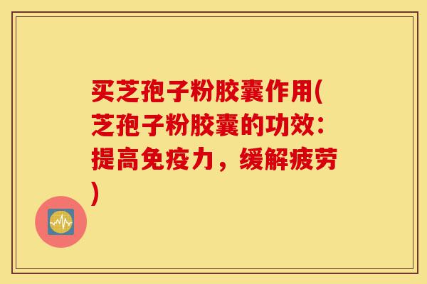 买芝孢子粉胶囊作用(芝孢子粉胶囊的功效:提高免疫力,缓解疲劳)-第1张图片-灵芝之家 买芝孢子粉胶囊作用(芝孢子粉胶囊的功效:提高免疫力,缓解疲劳)-第1张图片-灵芝之家