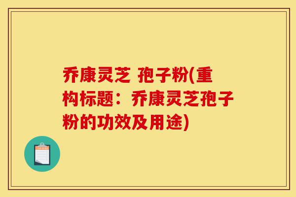 乔康灵芝 孢子粉(重构标题:乔康灵芝孢子粉的功效及用途)-第1张图片-灵芝之家 乔康灵芝 孢子粉(重构标题:乔康灵芝孢子粉的功效及用途)-第1张图片-灵芝之家