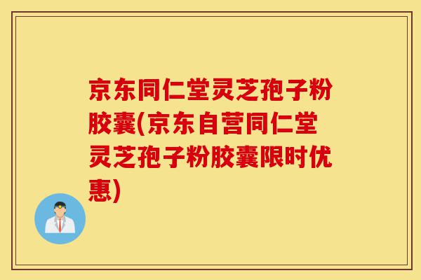 京东同仁堂灵芝孢子粉胶囊(京东自营同仁堂灵芝孢子粉胶囊限时优惠)-第1张图片-灵芝之家 京东同仁堂灵芝孢子粉胶囊(京东自营同仁堂灵芝孢子粉胶囊限时优惠)-第1张图片-灵芝之家