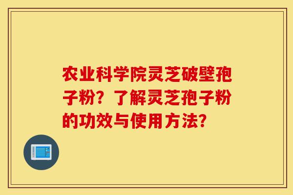 农业科学院灵芝破壁孢子粉?了解灵芝孢子粉的功效与使用方法?-第1张图片-灵芝之家 农业科学院灵芝破壁孢子粉?了解灵芝孢子粉的功效与使用方法?-第1张图片-灵芝之家