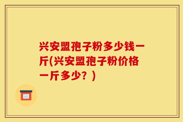 兴安盟孢子粉多少钱一斤(兴安盟孢子粉价格一斤多少?)-第1张图片-灵芝之家 兴安盟孢子粉多少钱一斤(兴安盟孢子粉价格一斤多少?)-第1张图片-灵芝之家