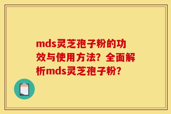 mds灵芝孢子粉的功效与使用方法?全面解析mds灵芝孢子粉?-第1张图片-灵芝之家 mds灵芝孢子粉的功效与使用方法?全面解析mds灵芝孢子粉?-第1张图片-灵芝之家