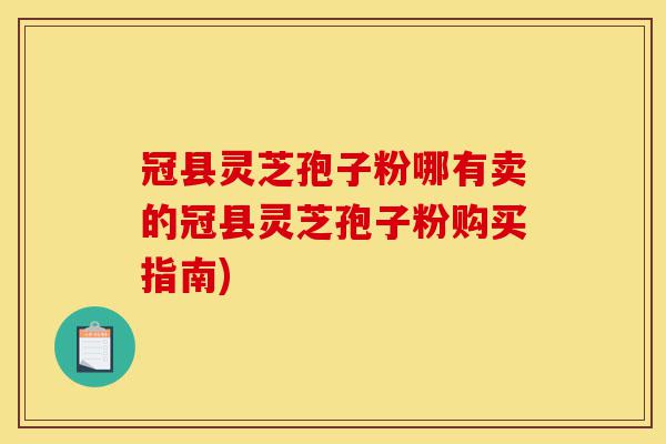 冠县灵芝孢子粉哪有卖的冠县灵芝孢子粉购买指南)-第1张图片-灵芝之家 冠县灵芝孢子粉哪有卖的冠县灵芝孢子粉购买指南)-第1张图片-灵芝之家