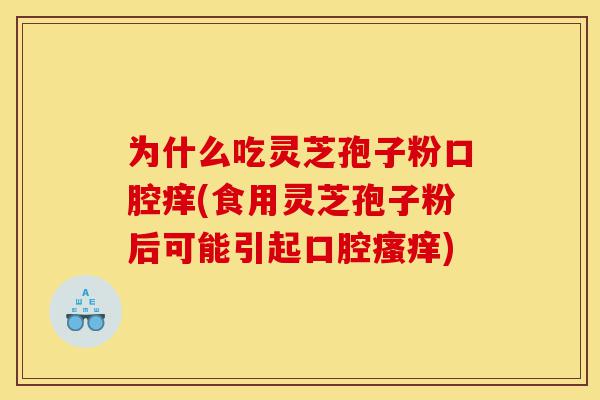 为什么吃灵芝孢子粉口腔痒(食用灵芝孢子粉后可能引起口腔瘙痒)-第1张图片-灵芝之家 为什么吃灵芝孢子粉口腔痒(食用灵芝孢子粉后可能引起口腔瘙痒)-第1张图片-灵芝之家