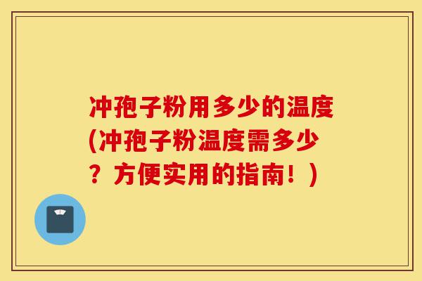 冲孢子粉用多少的温度(冲孢子粉温度需多少?方便实用的指南!)-第1张图片-灵芝之家 冲孢子粉用多少的温度(冲孢子粉温度需多少?方便实用的指南!)-第1张图片-灵芝之家