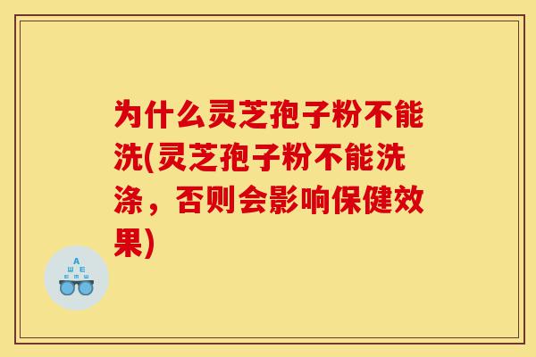 为什么灵芝孢子粉不能洗(灵芝孢子粉不能洗涤，否则会影响保健效果)-第1张图片-灵芝之家
