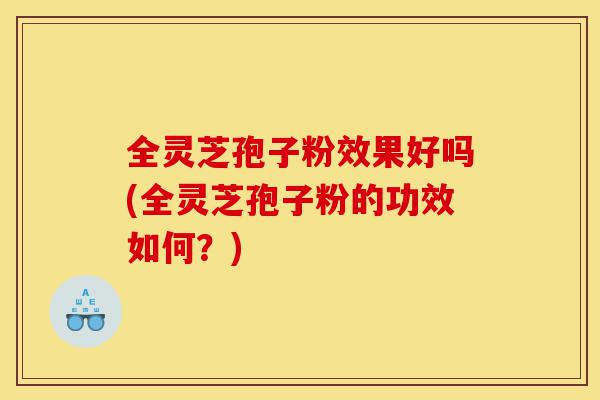 全灵芝孢子粉效果好吗(全灵芝孢子粉的功效如何?)-第1张图片-灵芝之家 全灵芝孢子粉效果好吗(全灵芝孢子粉的功效如何?)-第1张图片-灵芝之家