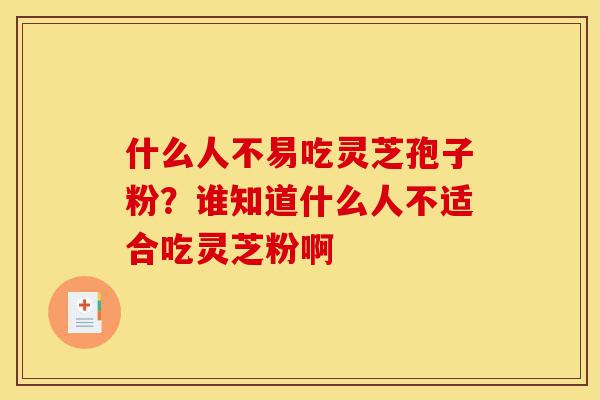 什么人不易吃灵芝孢子粉?谁知道什么人不适合吃灵芝粉啊-第1张图片-灵芝之家 什么人不易吃灵芝孢子粉?谁知道什么人不适合吃灵芝粉啊-第1张图片-灵芝之家